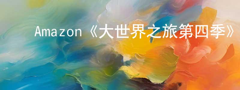 曾省的动漫综艺大全,Amazon《大世界之旅第四季》迅雷下载/在线观看/百度云-选秀/综艺-美剧天堂